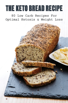 Coperta cărții 'The Keto Bread Recipe: 80 Low Carb Recipes For Optimal Ketosis & Weight Loss: How To Make Keto Flat Bread - Ken Bleich'