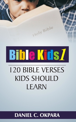 Bible Kids (01): 120 Bible Verses Kids Should Learn - Daniel C. Okpara