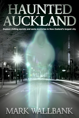 Haunted Auckland: Explore chilling secrets and eerie mysteries in New Zealand's largest city - Mark Wallbank