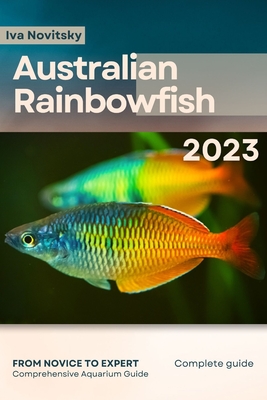 Australian Rainbowfish: From Novice to Expert. Comprehensive Aquarium Fish Guide - Iva Novitsky