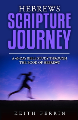 Hebrews Scripture Journey: A 40-Day Bible Study Through the Book of Hebrews - Keith Ferrin