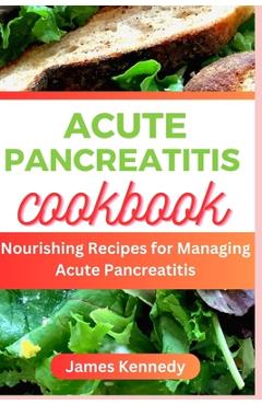 Coperta cărții 'Acute Pancreatitis Cookbook: Nourishing Recipe for Managing Acute Pancreatitis - James Kennedy'