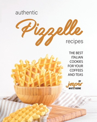 Authentic Pizzelle Recipes: The Best Italian Cookies for Your Coffees and Teas - Jasper Whitethorne