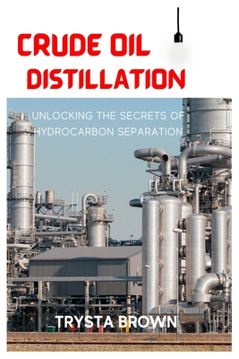 Crude Oil Distillation: Unlocking the Secrets of Hydrocarbon Separation - Trysta Brown