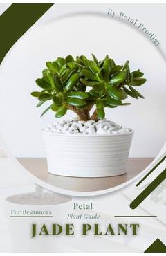 Coperta cărții 'Jade Plant: Prodigy Petal, Plant Guide - Petal Prodigy'