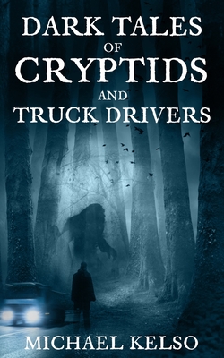 Dark Tales of Cryptids and Truck Drivers - Michael Kelso