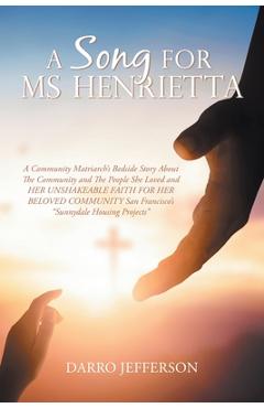 Poza produsului A Song For Ms Henrietta: A Community Matriarch's Bedside Story About The Community and The People She Loved and HER UNSHAKEABLE FAITH FOR HER B - Darro Jefferson