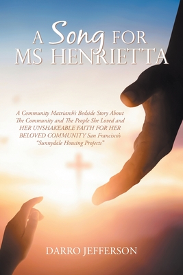 A Song For Ms Henrietta: A Community Matriarch's Bedside Story About The Community and The People She Loved and HER UNSHAKEABLE FAITH FOR HER B - Darro Jefferson