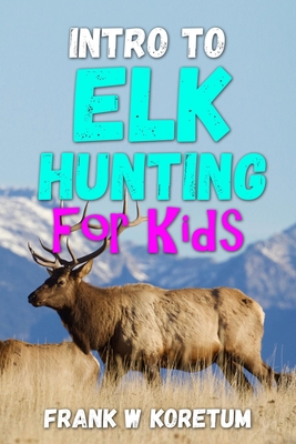 Intro to Elk Hunting for Kids - Frank W. Koretum