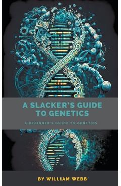 Poza produsului A Slacker's Guide to Genetics: A Beginner's Guide to Genetics - William Webb