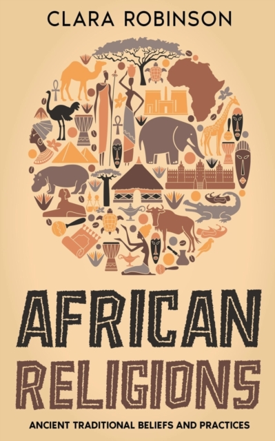 African Religions: Ancient Traditional Beliefs and Practices - Clara Robinson
