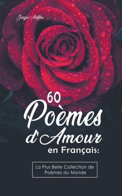 60 Poèmes d'Amour en Français: La Plus Belle Collection de Poèmes du Monde - Josyie Anifka