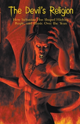 The Devil's Religion How Satanism Has Shaped History, People, and Music Over the Years - Benjamin Ridley