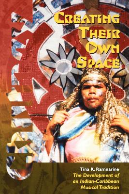 Creating Their Own Space: The Development of an Indian-Caribbean Musical Tradition - Tina K. Ramnarine