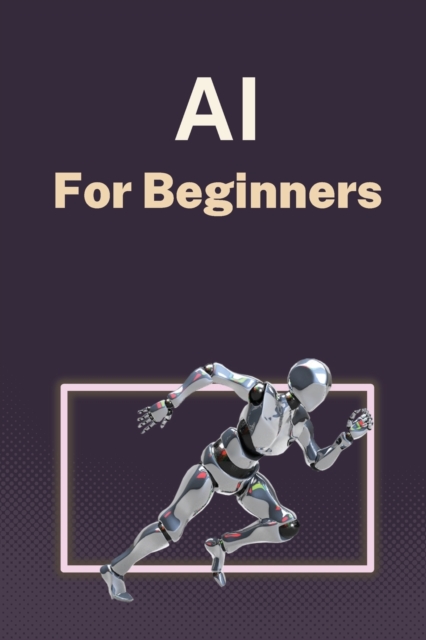 AI for Beginners: A Practical Guide to Machine Learning - Alanna Maldonado