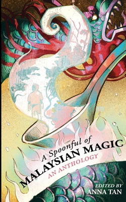 A Spoonful or Malaysian Magic: An Anthology - Anna Tan