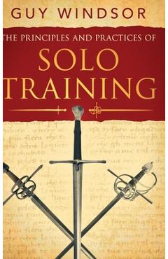 Poza produsului The Principles and Practices of Solo Training: A Guide for Historical Martial Artists, Sword People, and Everyone Else - Guy Windsor