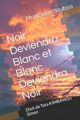 Noir Deviendra Blanc et Blanc Deviendra Noir: Dixit de Tata KIMBANGU Simon - Francisco Silutoni