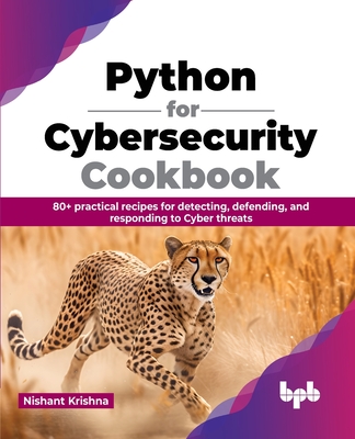 Python for Cybersecurity Cookbook: 80+ practical recipes for detecting, defending, and responding to Cyber threats (English Edition) - Nishant Krishna