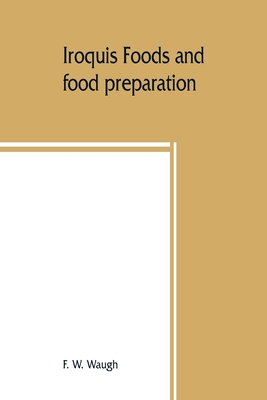 Iroquis foods and food preparation - F. W. Waugh