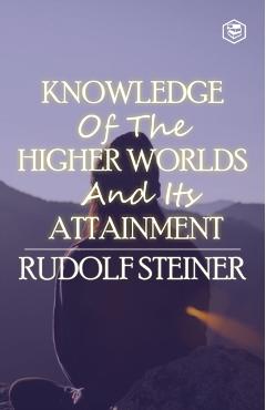 Knowledge of the Higher Worlds and Its Attainment - Rudolf Steiner