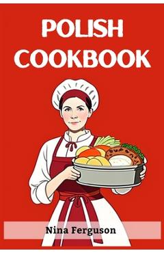 Poza produsului Polish Cookbook: A Flavorful Journey Through Traditional Polish Cuisine (2023 Guide for Beginners) - Nina Ferguson