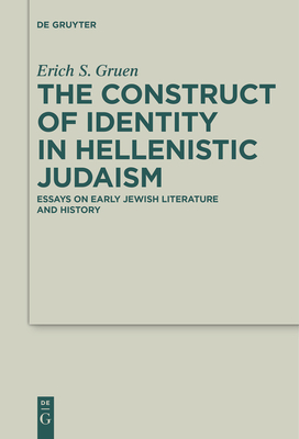 The Construct of Identity in Hellenistic Judaism: Essays on Early Jewish Literature and History - Erich S. Gruen