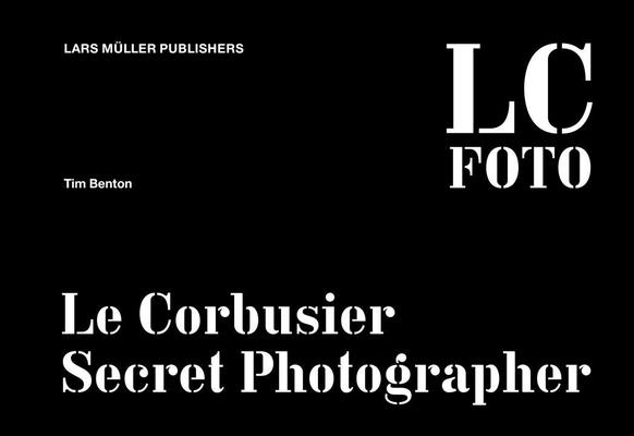 LC Foto: Le Corbusier Secret Photographer - Tim Benton