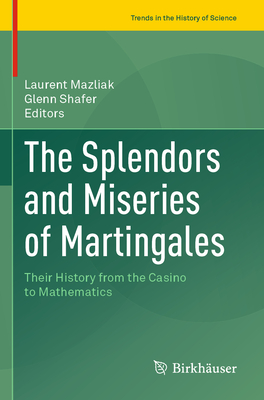 The Splendors and Miseries of Martingales: Their History from the Casino to Mathematics - Laurent Mazliak