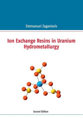 Ion Exchange Resins in Uranium Hydrometallurgy: Second Edition - Emmanuel J. Zaganiaris