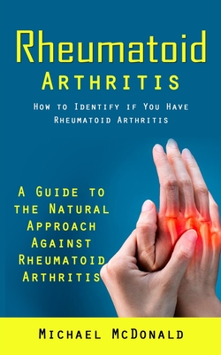 Rheumatoid Arthritis: How to Identify if You Have Rheumatoid Arthritis (A Guide to the Natural Approach Against Rheumatoid Arthritis) - Mcdonald