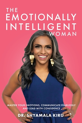 The Emotionally Intelligent Woman: Master Your Emotions, Communicate Fearlessly and Lead With Confidence - Shyamala Kiru