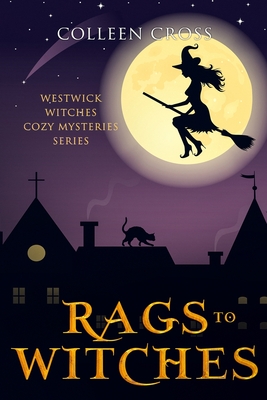 Rags to Witches: A Westwick Witches Paranormal Cozy Mystery - Colleen Cross