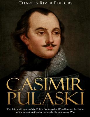 Coperta cărții 'Casimir Pulaski: The Life and Legacy of the Polish Commander Who Became the Father of the American Cavalry during the'