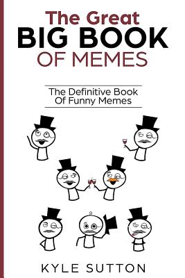 The Great Big Book Of Memes: The Definitive Book Of Funny Memes - Kyle Sutton