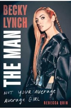 Becky Lynch: The Man: Not Your Average Average Girl - Rebecca Quin