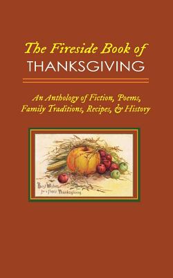 The Fireside Book of Thanksgiving: An Anthology of Poems, Fiction, Family Traditions, Recipes & History for America's Oldest Holiday - M. Grant Kellermeyer