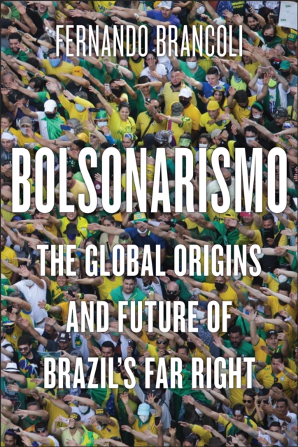 Bolsonarismo: The Global Origins and Future of Brazil's Far Right - Fernando Brancoli