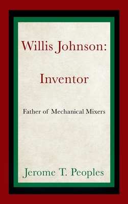 Willis Johnson: Inventor: Father of Mechanical Mixers - Jerome T. Peoples