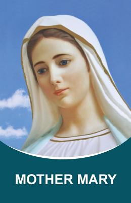 Mother Mary: Dictations through the Messenger Tatyana Nicholaevna Mickushina (from 2005 through 2014) - Tatyana N. Mickushina