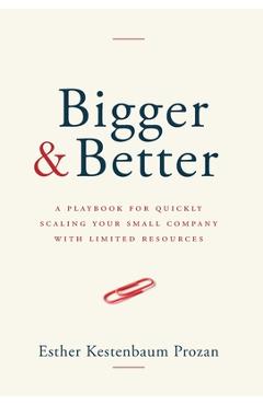Coperta cărții 'Bigger & Better: A Playbook for Quickly Scaling Your Small Company with Limited Resources - Esther Kestenbaum Prozan'