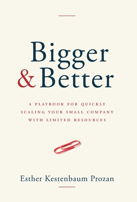 Bigger & Better: A Playbook for Quickly Scaling Your Small Company with Limited Resources - Esther Kestenbaum Prozan