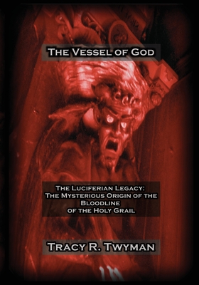 The Vessel of God: The Luciferian Legacy: The Mysterious Origin of the Bloodline of the Holy Grail - Tracy R. Twyman