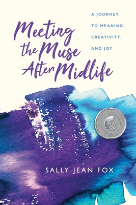 Meeting the Muse After Midlife: A Journey to Meaning, Creativity, and Joy - Sally Jean Fox