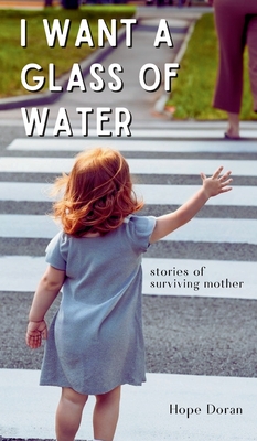 I Want A Glass of Water: stories of surviving mother - Hope Doran