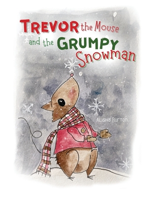 Trevor the Mouse and the Grumpy Snowman - Alisha Burton