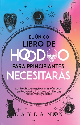 El único libro de Hoodoo para principiantes que necesitarás: Los hechizos mágicos más efectivos en Rootwork y Conjuros con hierbas, raíces, velas y ac - Layla Moon