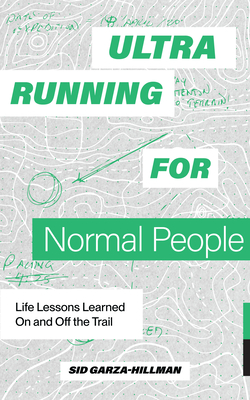 Ultrarunning for Normal People: Lessons Learned on and Off the Trail - Sid Garza-hillman