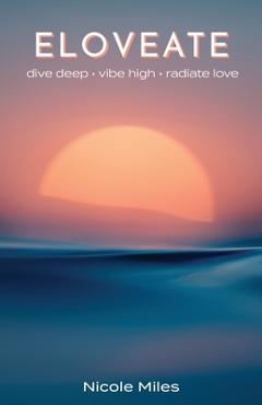 Poza produsului Eloveate: Dive Deep. Vibe High. Radiate Love. - Nicole Miles
