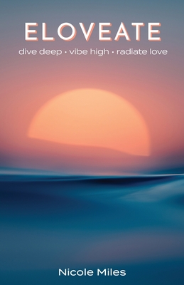 Eloveate: Dive Deep. Vibe High. Radiate Love. - Nicole Miles